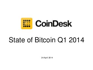 State of Bitcoin Q1 2014
24 April 2014
 