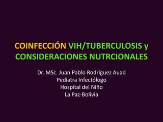 COINFECCIÓN VIH/TUBERCULOSIS y
CONSIDERACIONES NUTRCIONALES
Dr. MSc. Juan Pablo Rodríguez Auad
Pediatra Infectólogo
Hospital del Niño
La Paz-Bolivia
 