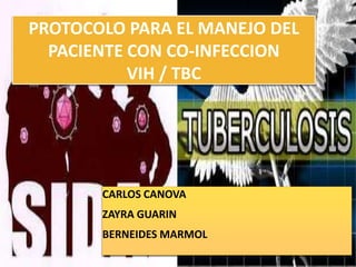 PROTOCOLO PARA EL MANEJO DEL
  PACIENTE CON CO-INFECCION
           VIH / TBC




       CARLOS CANOVA
       ZAYRA GUARIN
       BERNEIDES MARMOL
 