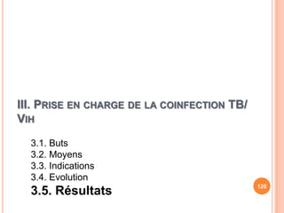 III. PRISE EN CHARGE DE LA COINFECTION TB/
VIH

  3.1. Buts
  3.2. Moyens
  3.3. Indications
  3.4. Evolution
                                             120
  3.5. Résultats
 