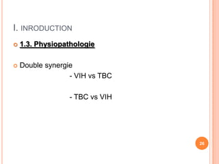 I. INRODUCTION
   1.3. Physiopathologie

   Double synergie
                  - VIH vs TBC

                  - TBC vs VIH




                                 26
 