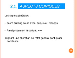 2.1. ASPECTS CLINIQUES
Les signes généraux:

- fièvre au long cours avec sueurs et frissons

- Amaigrissement important, +++

Signant une altération de l’état général sont quasi
 constants.


                                                      39
 
