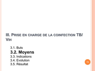 III. PRISE EN CHARGE DE LA COINFECTION TB/
VIH

  3.1. Buts
  3.2. Moyens
  3.3. Indications
  3.4. Evolution                             73
  3.5. Résultat
 