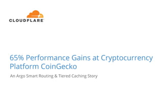 65% Performance Gains at Cryptocurrency
Platform CoinGecko
An Argo Smart Routing & Tiered Caching Story
 