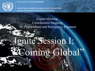 Expert Meeting:
           Crowdsource Mapping
 for Preparedness and Emergency Reponses



Ignite Session I:
“Coining Global”
 