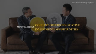 COINLIST OFFERS INNOVATIVE
INVESTMENT OPPORTUNITIES
ANY KYC ACCOUNT
www.medium.com/@anykycus
 