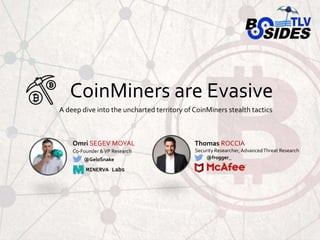CoinMiners are Evasive
A deep dive into the uncharted territory of CoinMiners stealth tactics
Omri SEGEV MOYAL
Co-Founder &VP Research
@GeloSnake
MINERVA Labs
Thomas ROCCIA
Security Researcher,AdvancedThreat Research
@fr0gger_
 