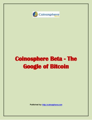 Coinosphere Beta - The
Google of Bitcoin
Published by: http://coinosphere.com
 