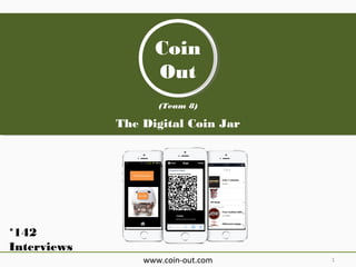 Coin
Coin
Out
Out
(Team 8)

The Digital Coin Jar

*142
Interviews
www.coin-out.com

1

 