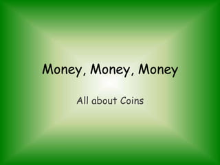 Money, Money, Money

    All about Coins
 