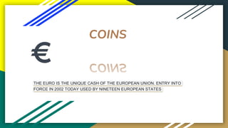 COINS
THE EURO IS THE UNIQUE CASH OF THE EUROPEAN UNION. ENTRY INTO
FORCE IN 2002 TODAY USED BY NINETEEN EUROPEAN STATES
 