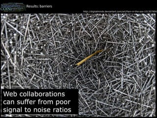 Results: barriershttp://digitalminds.deviantart.com/art/Pain-in-the-ass-101307904Web collaborations can suffer from poor signal to noise ratios