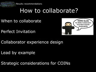 Results: recommendationsHow to collaborate?When to collaborate Perfect Invitation Collaborator experience designLead by example Strategic considerations for COINs