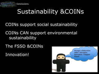 ConclusionsSustainability & COINsCOINs support social sustainabilityCOINs CAN support environmental sustainabilityThe FSSD & COINsInnovation!