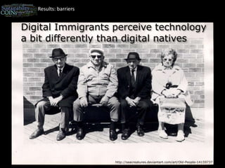 Results: barriersDigital Immigrants perceive technology a bit differently than digital nativeshttp://seacreatures.deviantart.com/art/Old-People-14159737