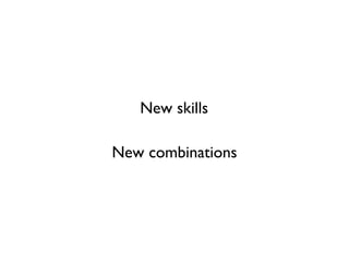 New skills
New combinations
 