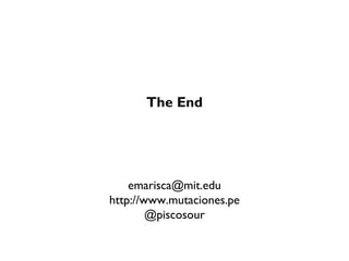 The End
emarisca@mit.edu
http://www.mutaciones.pe
@piscosour
 