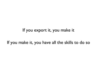 If you export it, you make it
If you make it, you have all the skills to do so
 