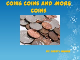 Coins Coins and More
        Coins




            by: Cheryl Hughes
 