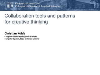 Collaboration tools and patterns
for creative thinking
Christian Kohls
Cologone University of Applied Sciences
Computer Science, Socio-technical systems
 