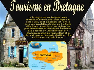 La Bretagne est un des plus beaux
endroits de France, une vaste région du
nord-ouest, dont la capitale est Rennes
avec une population de plus de 3 millions
d'habitants. Aussi l'une des régions les
plus importantes et historiques de France.
Elle possède un vaste littoral et son
économie repose sur l'agriculture et la
pêche et comme une particularité, en plus
du français, on parle Breton.

BRETAGNE

 