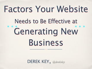 Factors Your Website
        Needs to Be Effective at
                                              



        Generating New
           Business
             ___________ ~ ___________




            DEREK KEY,        @derekskey
 