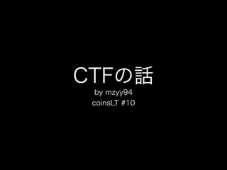 CTFの話
by mzyy94
coinsLT #10
 