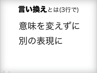 言い換えとは(3行で) 
意味を変えずに 
別の表現に 
 