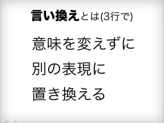 言い換えとは(3行で) 
意味を変えずに 
別の表現に 
置き換える 
 