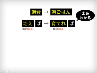 朝食 → 朝ごはん 
培え ば → 育てれ ば 
まあ 
わかる 
動詞(仮定) 動詞(仮定) 
 