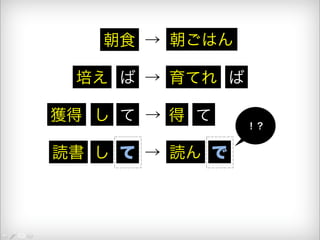 朝食 → 朝ごはん 
培え ば → 育てれ ば 
獲得 し て → 得 て 
読書 し て → 読ん で 
！？ 
 