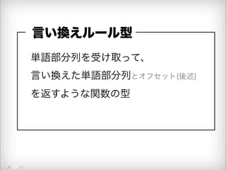 言い換えルール型 
単語部分列を受け取って、 
言い換えた単語部分列とオフセット(後述) 
を返すような関数の型 
 