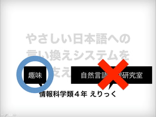 やさしい日本語への 
言い換えシステムを 
支える技術 
情報科学類４年 えりっく 
趣味 自然言語処理研究室 
 