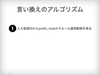 言い換えのアルゴリズム 
1 入力単語列からprefix_matchでルール適用範囲を得る 
 