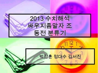 2013 수치해석
싸우지좀말자 조
동전 분류기

박정훈 정대수 김서진

 
