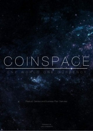 C O I N S P A C E
O N E W O R L D , O N E C U R R E N C Y
Coinspace Ltd.
www.coinspace.eu
Product, Service and Business Plan Overview
 