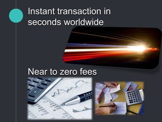 Instant transaction in
seconds worldwide
Near to zero fees
 