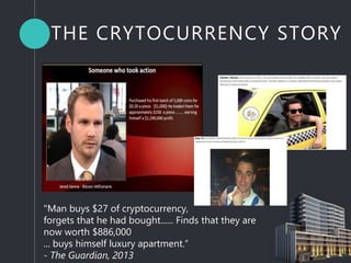 THE CRYTOCURRENCY STORY
"Man buys $27 of cryptocurrency,
forgets that he had bought...... Finds that they are
now worth $886,000
... buys himself luxury apartment.“
- The Guardian, 2013
 