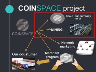 Scoin our currency
2016
MINING
Network
marketing
Merchant
program
Our coustumer
COINSPACE project
 