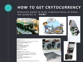 E v e r y o n e wa n t s t o m i n e c r y p t o c u r r e n c y a t h o m e ,
t h e q u e s t i o n i s - H O W ?
HOW TO GET CRYTOCURRENCY
 