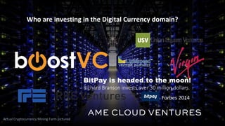 Actual Cryptocurrency Mining Farm pictured
BitPay is headed to the moon!
Richard Branson invests over 30 million dollars.
Forbes 2014
Who are investing in the Digital Currency domain?
 
