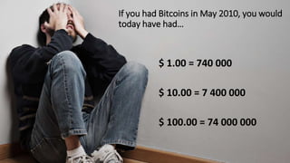 If you had Bitcoins in May 2010, you would
today have had…
$ 1.00 = 740 000
$ 10.00 = 7 400 000
$ 100.00 = 74 000 000
 
