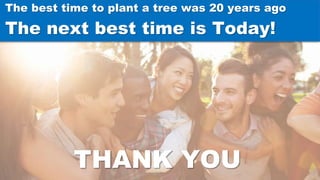 The best time to plant a tree was 20 years ago
The next best time is Today!
THANK YOU
 