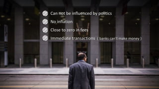 • Can not be influenced by politics
• No inflation
• Close to zero in fees
• Immediate transactions ( banks can’t make money )
 