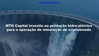 MTG Capital investiu na produção hidro-elétrica
para a operação de mineração de criptomoeda
http://porto.coinspace.biz/
 