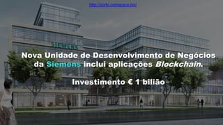 Nova Unidade de Desenvolvimento de Negócios
da Siemens inclui aplicações Blockchain.
Investimento € 1 bilião
http://porto.coinspace.biz/
 