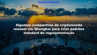 Algumas companhias de criptomoeda
reúnem em Shanghai para criar padrões
standard de regulamentação
http://porto.coinspace.biz/
 