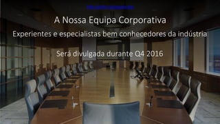 Experientes e especialistas bem conhecedores da indústria
Será divulgada durante Q4 2016
A Nossa Equipa Corporativa
http://porto.coinspace.biz/
 