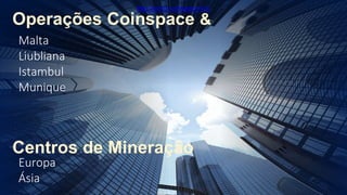 Malta
Liubliana
Istambul
Munique
Centros de Mineração
Europa
Ásia
Operações Coinspace &
http://porto.coinspace.biz/
 