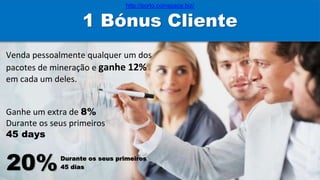 Venda pessoalmente qualquer um dos
pacotes de mineração e ganhe 12%
em cada um deles.
Ganhe um extra de 8%
Durante os seus primeiros
45 days
1 Bónus Cliente
20%Durante os seus primeiros
45 dias
http://porto.coinspace.biz/
 